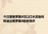 今日更新罗斯8可以打水泥地吗 阿迪达斯罗斯8耐磨测评