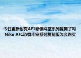 今日更新耐克AF1恐惧斗室系列复刻了吗 Nike AF1恐惧斗室系列复刻版怎么购买