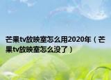 芒果tv放映室怎么用2020年（芒果tv放映室怎么没了）