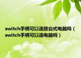 switch手柄可以连接台式电脑吗（switch手柄可以连电脑吗）