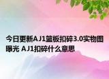 今日更新AJ1篮板扣碎3.0实物图曝光 AJ1扣碎什么意思
