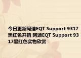 今日更新阿迪EQT Support 9317黑红色开箱 阿迪EQT Support 9317黑红色实物欣赏