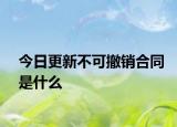 今日更新不可撤销合同是什么