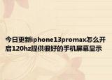 今日更新iphone13promax怎么开启120hz提供很好的手机屏幕显示