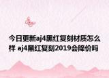 今日更新aj4黑红复刻材质怎么样 aj4黑红复刻2019会降价吗