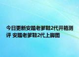 今日更新安踏老爹鞋2代开箱测评 安踏老爹鞋2代上脚图