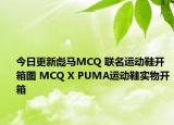 今日更新彪马MCQ 联名运动鞋开箱图 MCQ X PUMA运动鞋实物开箱