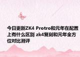今日更新ZK4 Protro和元年在配置上有什么区别 zk4复刻和元年全方位对比测评