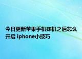 今日更新苹果手机抹机之后怎么开启 iphone小技巧