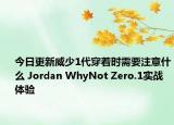 今日更新威少1代穿着时需要注意什么 Jordan WhyNot Zero.1实战体验