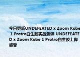 今日更新UNDEFEATED x Zoom Kobe 1 Protro白生胶实战测评 UNDEFEATED x Zoom Kobe 1 Protro白生胶上脚感受
