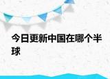 今日更新中国在哪个半球