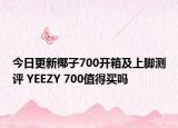 今日更新椰子700开箱及上脚测评 YEEZY 700值得买吗