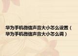 华为手机微信声音大小怎么设置（华为手机微信声音大小怎么调）