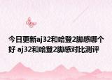 今日更新aj32和哈登2脚感哪个好 aj32和哈登2脚感对比测评