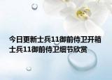 今日更新士兵11御前侍卫开箱 士兵11御前侍卫细节欣赏