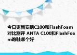 今日更新安踏C100和FlashFoam对比测评 ANTA C100和FlashFoam跑鞋哪个好