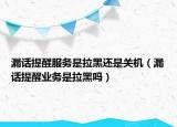 漏话提醒服务是拉黑还是关机（漏话提醒业务是拉黑吗）