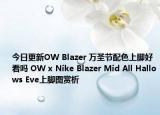 今日更新OW Blazer 万圣节配色上脚好看吗 OW x Nike Blazer Mid All Hallows Eve上脚图赏析