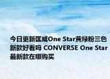 今日更新匡威One Star黄绿粉三色新款好看吗 CONVERSE One Star最新款在哪购买