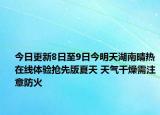 今日更新8日至9日今明天湖南晴热在线体验抢先版夏天 天气干燥需注意防火