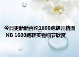 今日更新新百伦1600跑鞋开箱图 NB 1600跑鞋实物细节欣赏