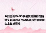 今日更新VANS联名梵高博物馆骷髅头开箱测评 VANS联名梵高骷髅头上脚好看吗
