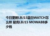 今日更新LBJ15蓝白WATCH怎么样 耐克LBJ15 MOWABB多少钱