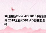 今日更新Kobe AD 2018 实战测评 2018全新KOBE AD脚感怎么样