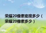 荣耀20像素密度多少（荣耀20像素多少）