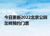 今日更新2022北京公园怎样预约门票