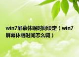 win7屏幕休眠时间设定（win7屏幕休眠时间怎么调）