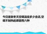 今日更新冬天空调温度多少合适,空调不制热的原因有六种