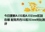 今日更新AJ31和AJ31low区别在哪 耐克乔丹31和31low对比测评