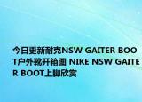 今日更新耐克NSW GAITER BOOT户外靴开箱图 NIKE NSW GAITER BOOT上脚欣赏
