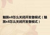 魅族x8怎么关闭开发者模式（魅族x8怎么关闭开发者模式）