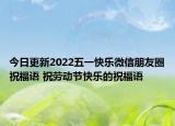 今日更新2022五一快乐微信朋友圈祝福语 祝劳动节快乐的祝福语