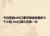 今日更新n95口罩可持续使用多少个小时,3m口罩几天换一次