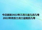 今日更新2022年三月三是几月几号 2022年农历三月三是阳历几号