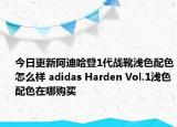 今日更新阿迪哈登1代战靴浅色配色怎么样 adidas Harden Vol.1浅色配色在哪购买