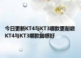 今日更新KT4与KT3哪款更耐磨 KT4与KT3哪款脚感好