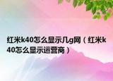 红米k40怎么显示几g网（红米k40怎么显示运营商）