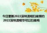 今日更新2022深圳清明扫墓预约 2022深圳清明节可以扫墓吗