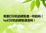 惠普打印机的碳粉是一样的吗（hp打印机的碳粉通用吗）