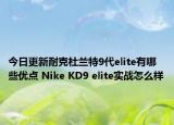 今日更新耐克杜兰特9代elite有哪些优点 Nike KD9 elite实战怎么样