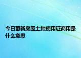 今日更新房屋土地使用证商用是什么意思