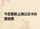 今日更新上海公交卡办理资费