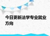 今日更新法学专业就业方向