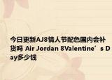 今日更新AJ8情人节配色国内会补货吗 Air Jordan 8Valentine’s Day多少钱