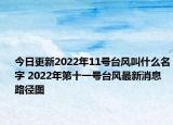 今日更新2022年11号台风叫什么名字 2022年第十一号台风最新消息路径图